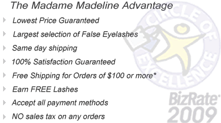 Enjoy the Madame Madeline advantage.  Buy false eyelashes and Ardell Lashes with exceptional prices and savings! Lowest Price Guraranteed!